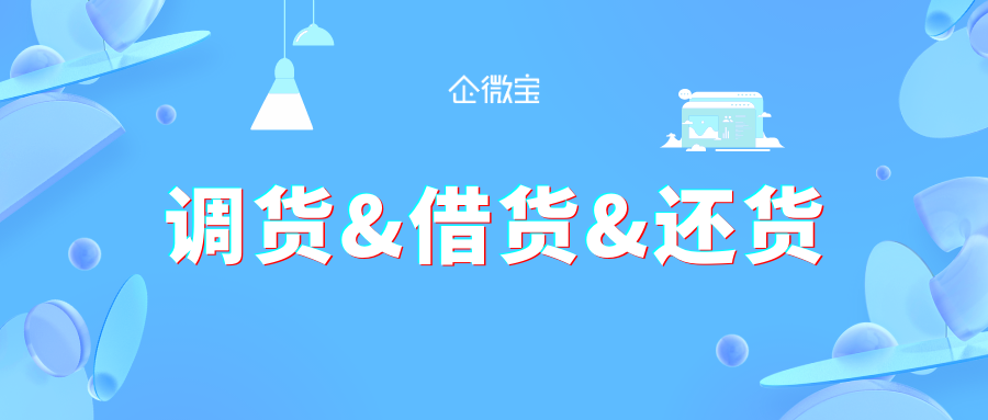 【企微宝】轻松解决“调货&借货&还货”的进销存开单问题