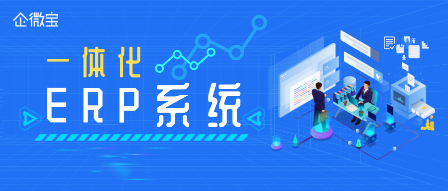 【企微宝】传统erp中崛起的一体化erp更满足需求