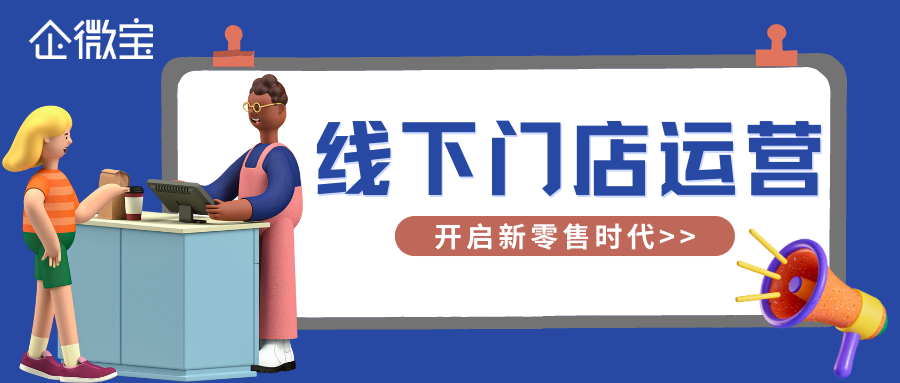 【企微宝】企微宝新零售线下门店系统：提升管理效率，优化经营成果！